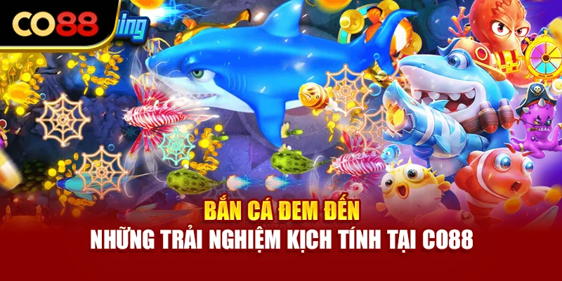 Bắn cá đem đến những trải nghiệm kịch tính tại Co88