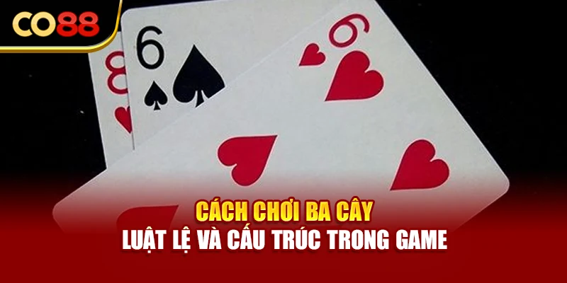 Cách chơi ba cây - luật lệ và cấu trúc trong game