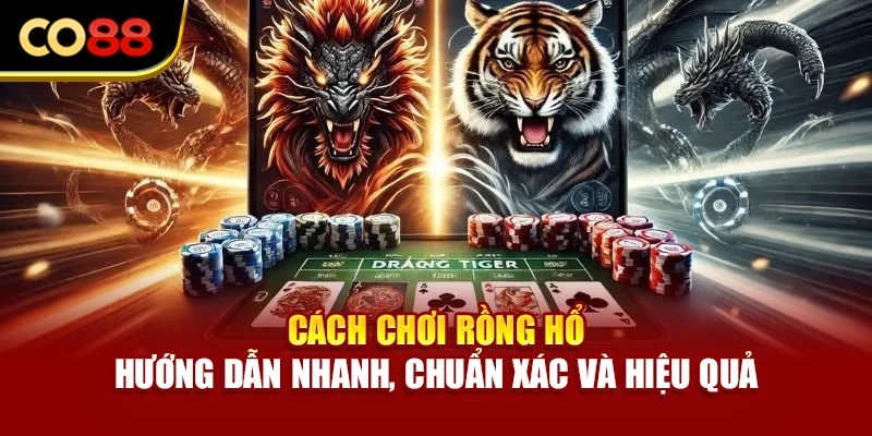 Cách Chơi Rồng Hổ - Hướng Dẫn Nhanh, Chuẩn Xác Và Hiệu Quả
