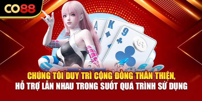 Chúng tôi duy trì cộng đồng thân thiện, hỗ trợ lẫn nhau trong suốt quá trình sử dụng