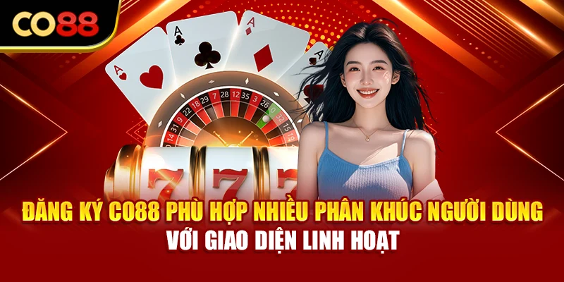 Đăng ký Co88 phù hợp nhiều phân khúc người dùng với giao diện linh hoạt