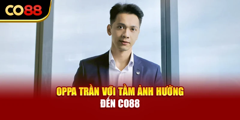 Oppa Trần với tầm ảnh hưởng đến Co88