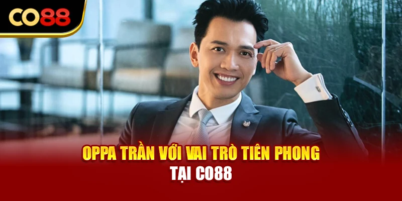 Oppa Trần với vai trò tiên phong tại Co88
