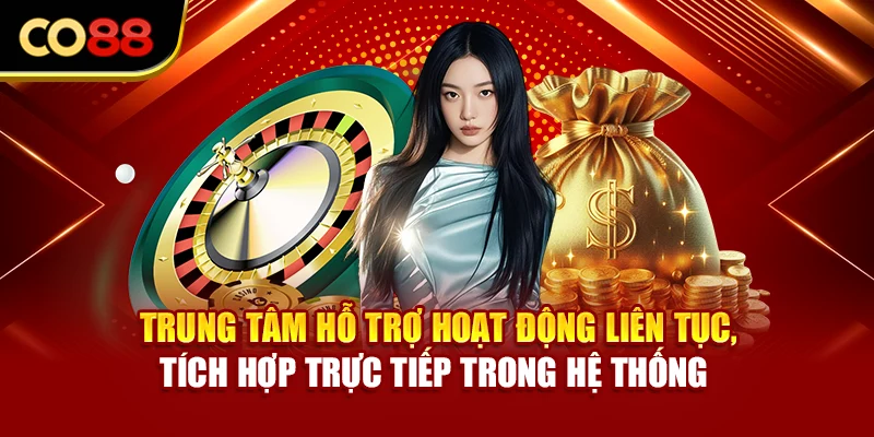 Trung tâm hỗ trợ hoạt động liên tục, tích hợp trực tiếp trong hệ thống