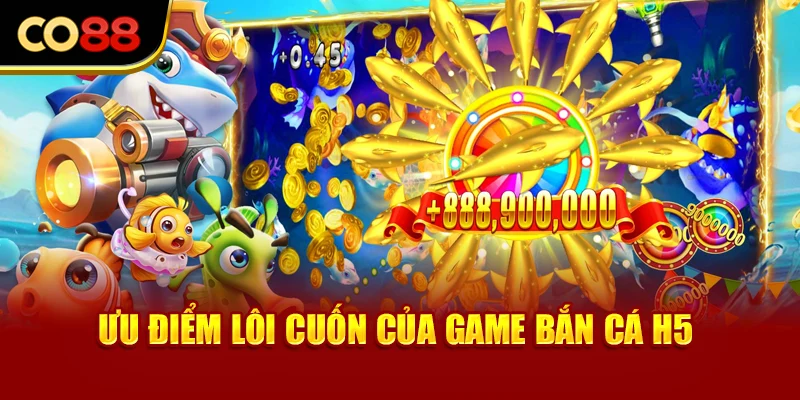 Ưu điểm lôi cuốn của game bắn cá H5